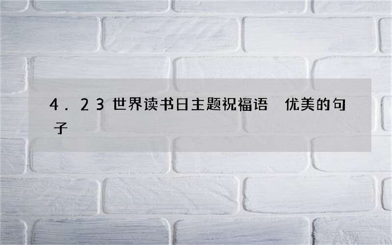 4.23世界读书日主题祝福语 优美的句子